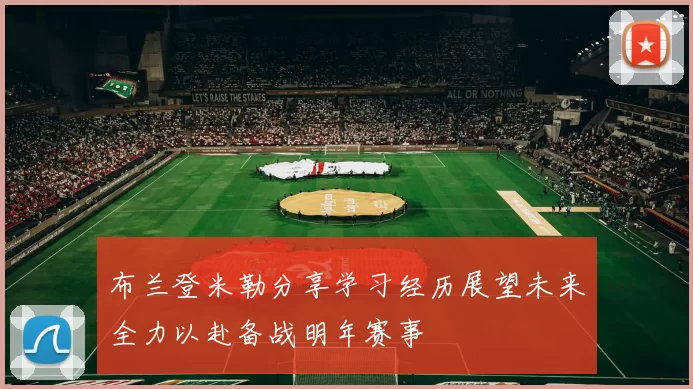 布兰登米勒分享学习经历展望未来全力以赴备战明年赛事