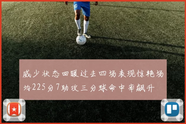 威少状态回暖过去四场表现惊艳场均225分7助攻三分球命中率飙升