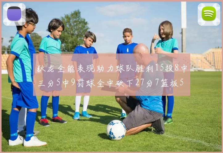 狄龙全能表现助力球队胜利15投8中三分5中9罚球全中砍下27分7篮板5助攻