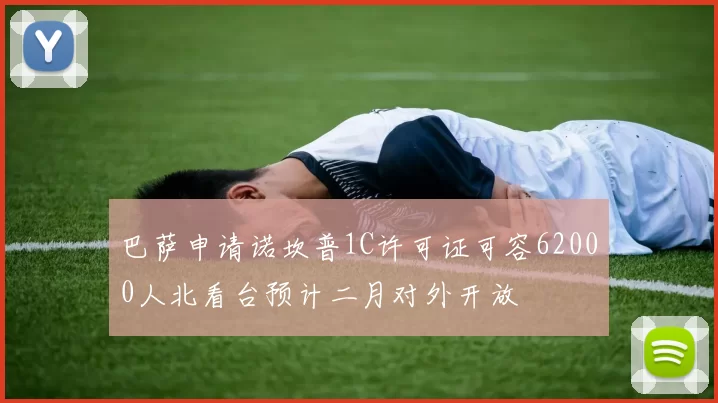 巴萨申请诺坎普1C许可证可容62000人北看台预计二月对外开放
