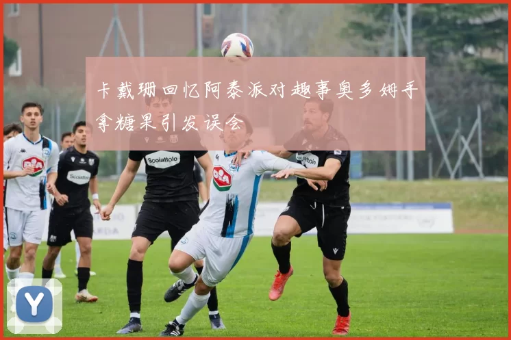 卡戴珊回忆阿泰派对趣事奥多姆手拿糖果引发误会