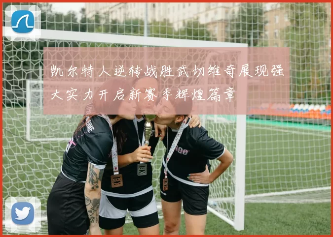 凯尔特人逆转战胜武切维奇展现强大实力开启新赛季辉煌篇章